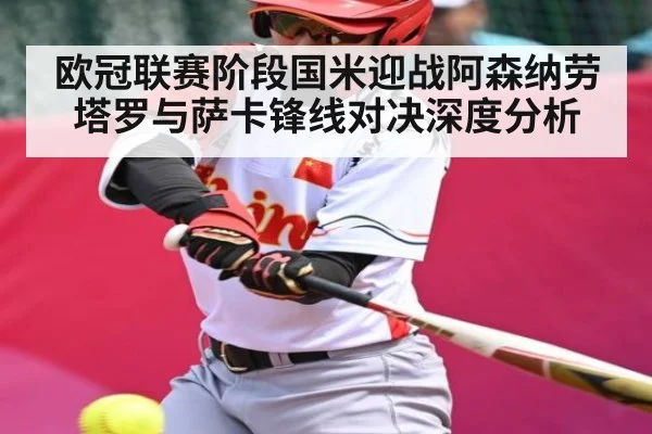 欧冠联赛阶段国米迎战阿森纳劳塔罗与萨卡锋线对决深度分析